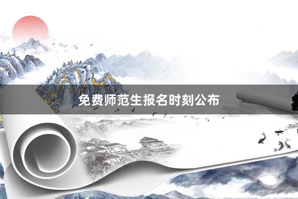 免费师范生报名时刻公布