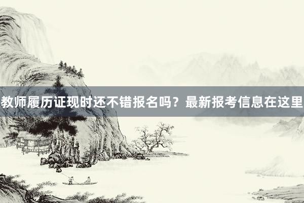 教师履历证现时还不错报名吗？最新报考信息在这里