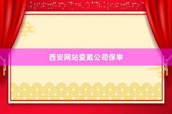 西安网站爱戴公司保举