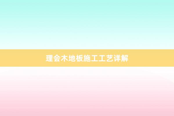 理会木地板施工工艺详解