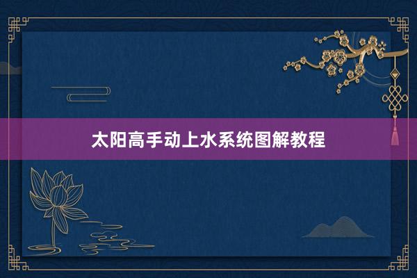 太阳高手动上水系统图解教程