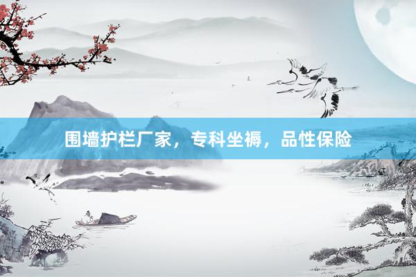 围墙护栏厂家，专科坐褥，品性保险