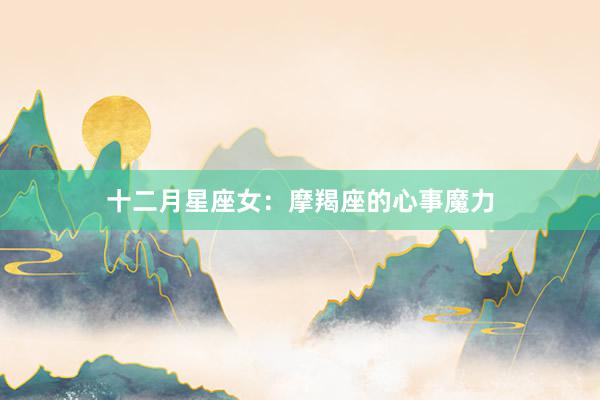 十二月星座女：摩羯座的心事魔力