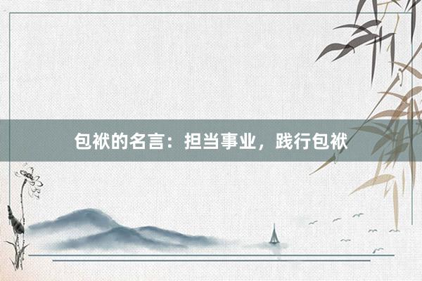 包袱的名言：担当事业，践行包袱