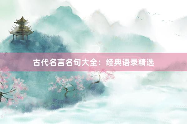 古代名言名句大全：经典语录精选