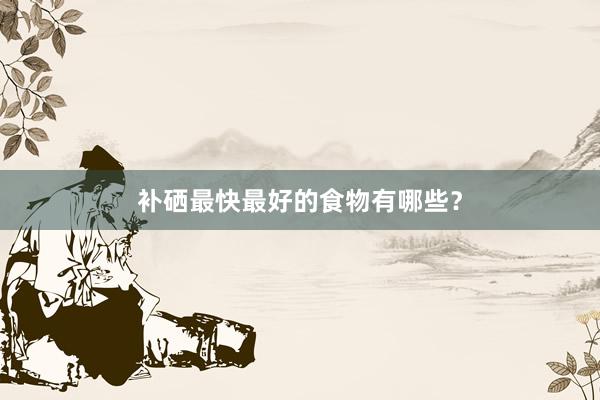 补硒最快最好的食物有哪些？