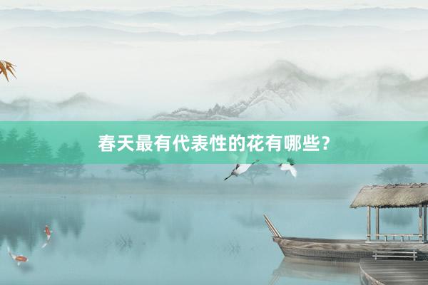 春天最有代表性的花有哪些？