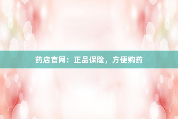 药店官网：正品保险，方便购药